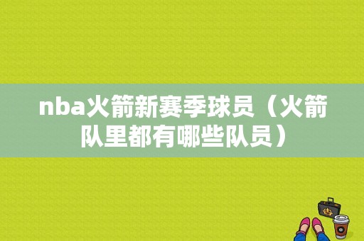 nba火箭新赛季球员（火箭队里都有哪些队员）