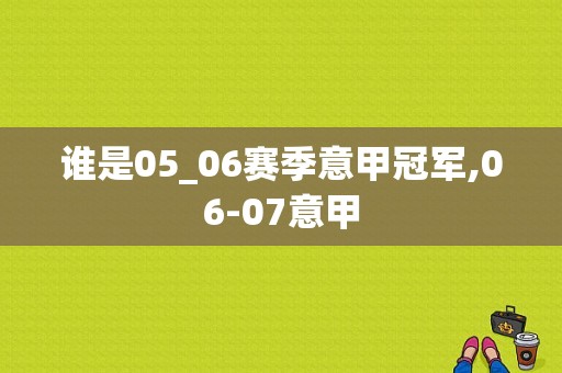 谁是05_06赛季意甲冠军,06-07意甲