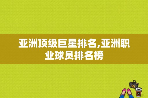 亚洲顶级巨星排名,亚洲职业球员排名榜