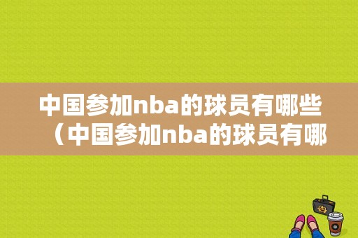 中国参加nba的球员有哪些（中国参加nba的球员有哪些人）