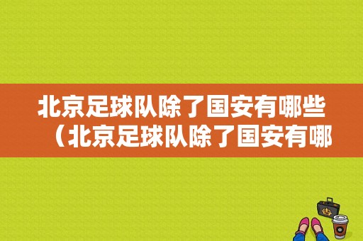 北京足球队除了国安有哪些（北京足球队除了国安有哪些球员）