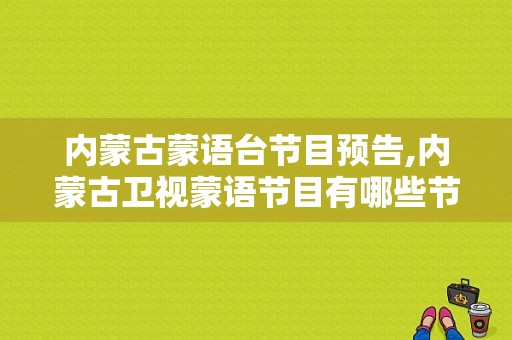 内蒙古蒙语台节目预告,内蒙古卫视蒙语节目有哪些节目