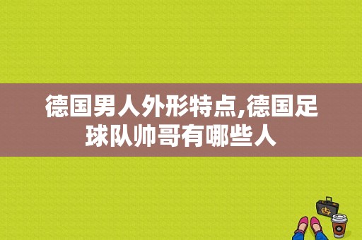 德国男人外形特点,德国足球队帅哥有哪些人