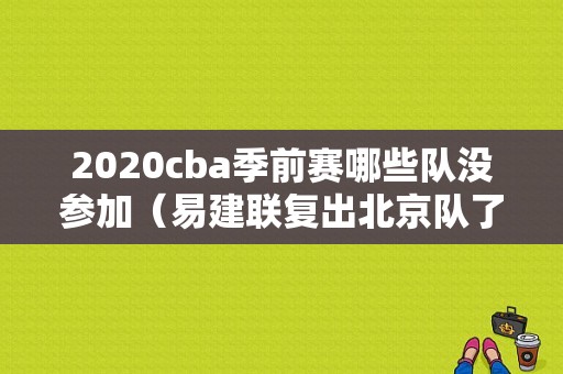 2020cba季前赛哪些队没参加（易建联复出北京队了吗）