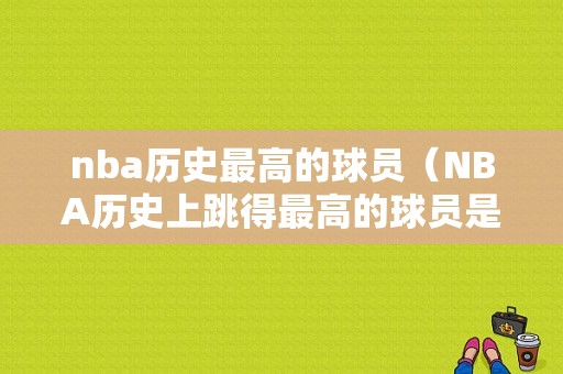 nba历史最高的球员（NBA历史上跳得最高的球员是谁）