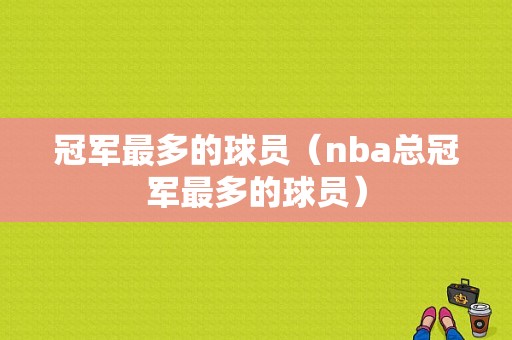 冠军最多的球员（nba总冠军最多的球员）