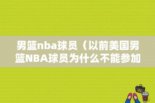 男篮nba球员（以前美国男篮NBA球员为什么不能参加奥运会）