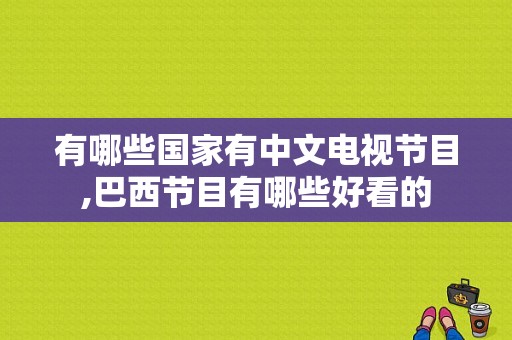 有哪些国家有中文电视节目,巴西节目有哪些好看的