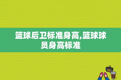 篮球后卫标准身高,篮球球员身高标准