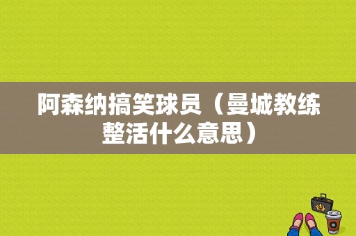 阿森纳搞笑球员（曼城教练整活什么意思）